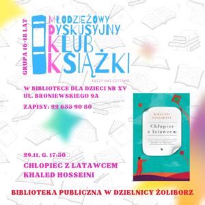 obrazek wyróżniający do spotkan młodzieżowego dyskusyjnego klubu książki. logo młodzieżowego dyskusyjnego klubu książki z napisem grupa 16-18 lat, łączy nas czytanie na tle jasnego wzoru książek z elementami graficznymi książek oraz napisy: młodzieżowy dyskusyjny klub książki grupa 16-18 lat, łączy nas czytanie, w bibliotece dla dzieci nr xv, ul. broniewskiego 9a, zapisy: 22 633 90 80, 22.11 g. 17:30 chłopiec z latawcem khaled hosseini biblioteka publiczna w dzielnicy żoliborz